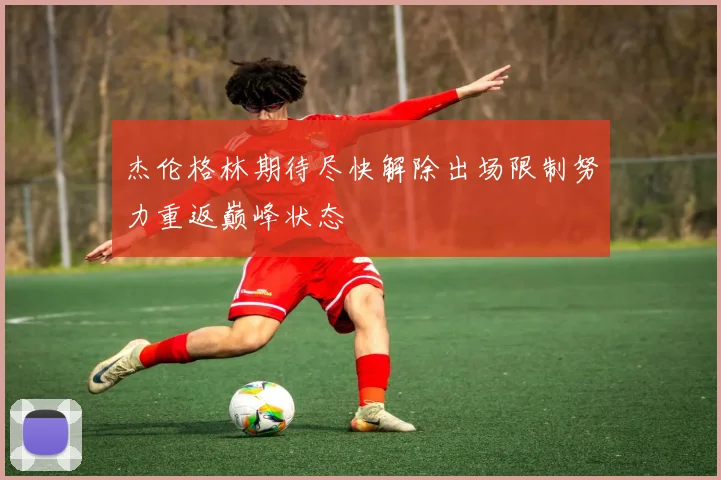 杰伦格林期待尽快解除出场限制努力重返巅峰状态