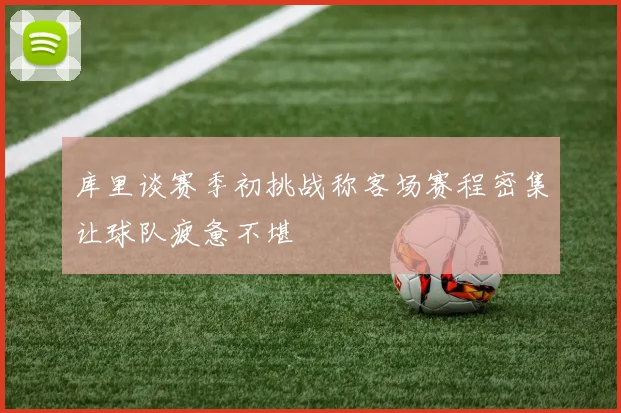 库里谈赛季初挑战称客场赛程密集让球队疲惫不堪