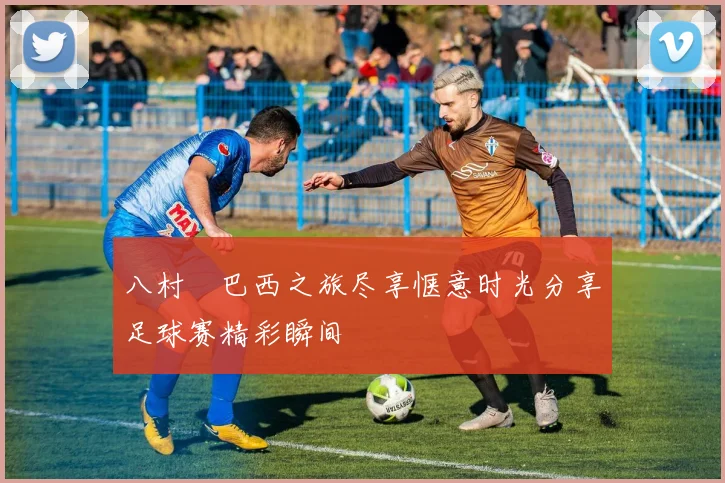 八村塁巴西之旅尽享惬意时光分享足球赛精彩瞬间