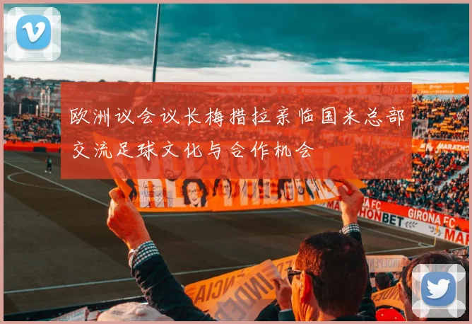 欧洲议会议长梅措拉亲临国米总部交流足球文化与合作机会